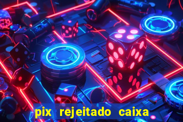 pix rejeitado caixa dinheiro sumiu